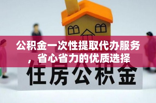 滨州公积金一次性提取代办服务，省心省力的优质选择