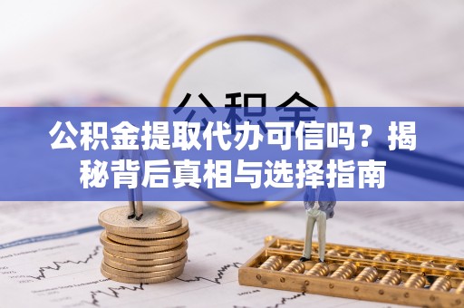 滨州公积金提取代办可信吗？揭秘背后真相与选择指南
