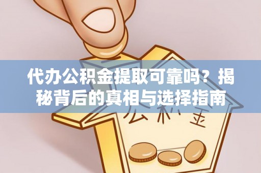 滨州代办公积金提取可靠吗？揭秘背后的真相与选择指南
