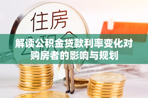 滨州解读公积金贷款利率变化对购房者的影响与规划