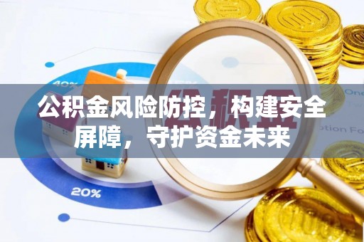 滨州公积金风险防控，构建安全屏障，守护资金未来