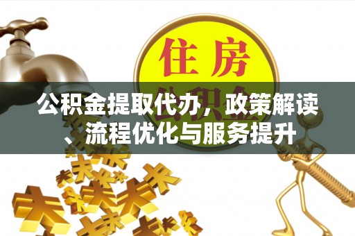 滨州公积金提取代办，政策解读、流程优化与服务提升