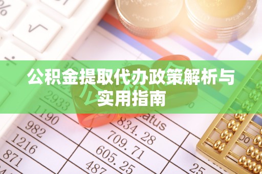 滨州公积金提取代办政策解析与实用指南