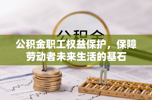 滨州公积金职工权益保护，保障劳动者未来生活的基石