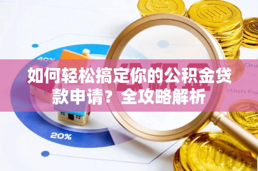 滨州如何轻松搞定你的公积金贷款申请？全攻略解析