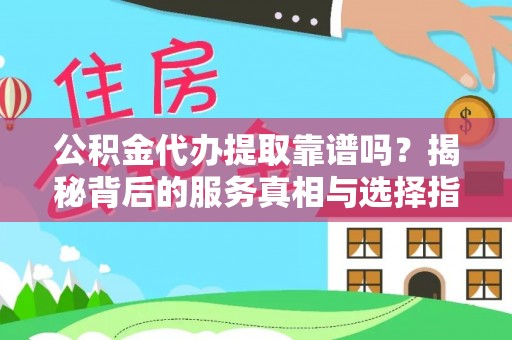 滨州公积金代办提取靠谱吗？揭秘背后的服务真相与选择指南