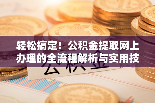 滨州轻松搞定！公积金提取网上办理的全流程解析与实用技巧