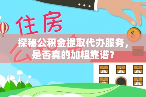 滨州探秘公积金提取代办服务，是否真的加粗靠谱？