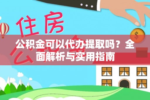 滨州公积金可以代办提取吗？全面解析与实用指南