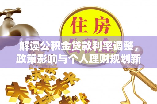 滨州解读公积金贷款利率调整，政策影响与个人理财规划新思路