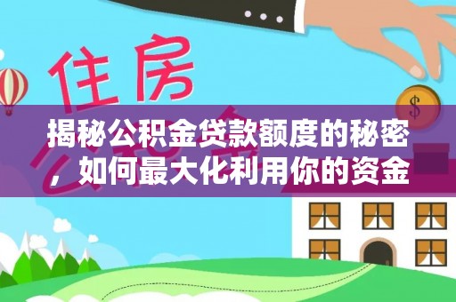 滨州揭秘公积金贷款额度的秘密，如何最大化利用你的资金