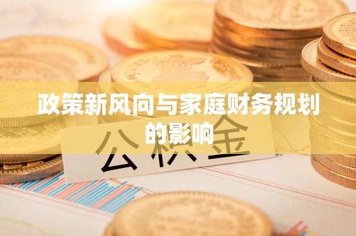 滨州政策新风向与家庭财务规划的影响