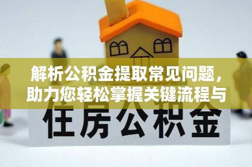 滨州解析公积金提取常见问题，助力您轻松掌握关键流程与技巧