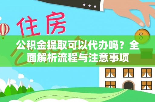 滨州公积金提取可以代办吗？全面解析流程与注意事项