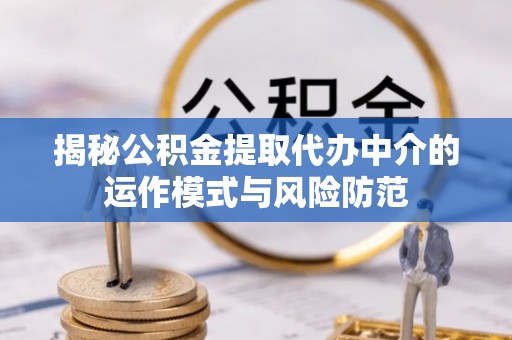 滨州揭秘公积金提取代办中介的运作模式与风险防范
