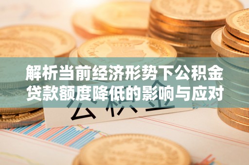 滨州解析当前经济形势下公积金贷款额度降低的影响与应对策略
