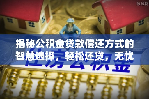 滨州揭秘公积金贷款偿还方式的智慧选择，轻松还贷，无忧未来