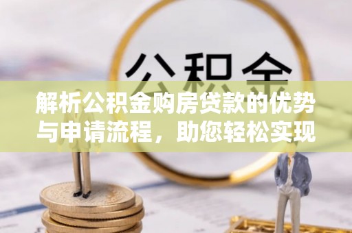 滨州解析公积金购房贷款的优势与申请流程，助您轻松实现置业梦想