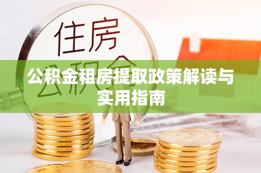 滨州公积金租房提取政策解读与实用指南