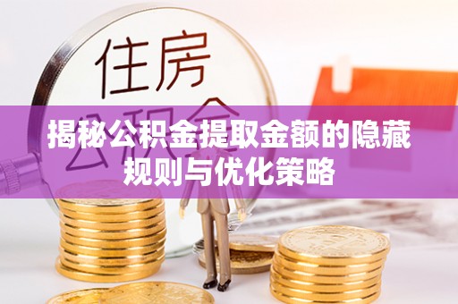 滨州揭秘公积金提取金额的隐藏规则与优化策略