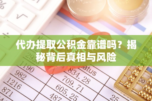 滨州代办提取公积金靠谱吗？揭秘背后真相与风险