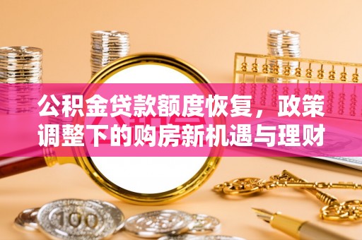 滨州公积金贷款额度恢复，政策调整下的购房新机遇与理财规划