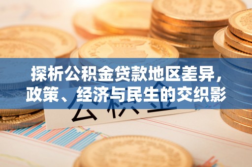滨州探析公积金贷款地区差异，政策、经济与民生的交织影响