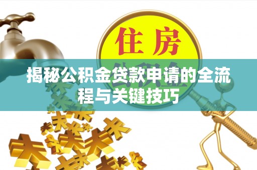 滨州揭秘公积金贷款申请的全流程与关键技巧