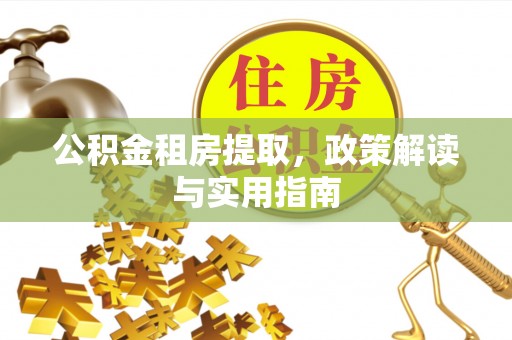 滨州公积金租房提取，政策解读与实用指南