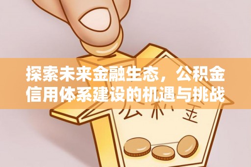 滨州探索未来金融生态，公积金信用体系建设的机遇与挑战