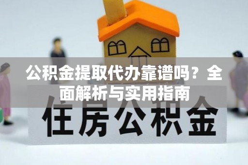 滨州公积金提取代办靠谱吗？全面解析与实用指南