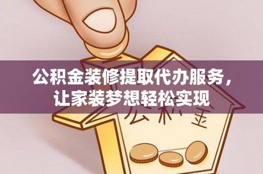 滨州公积金装修提取代办服务，让家装梦想轻松实现