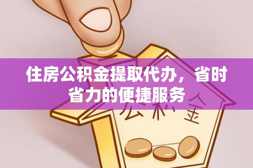 滨州住房公积金提取代办，省时省力的便捷服务