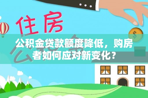 滨州公积金贷款额度降低，购房者如何应对新变化？