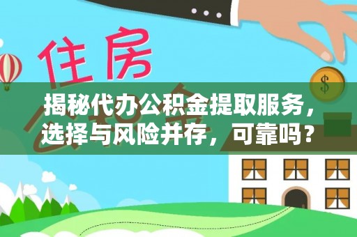 滨州揭秘代办公积金提取服务，选择与风险并存，可靠吗？