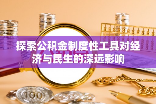滨州探索公积金制度性工具对经济与民生的深远影响