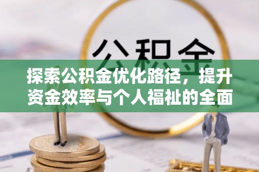 滨州探索公积金优化路径，提升资金效率与个人福祉的全面解析