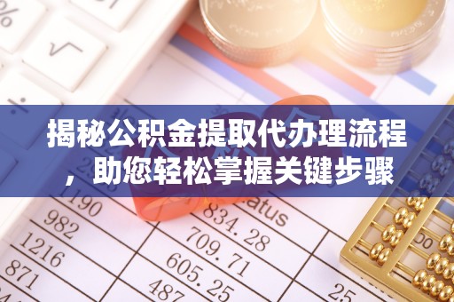 滨州揭秘公积金提取代办理流程，助您轻松掌握关键步骤