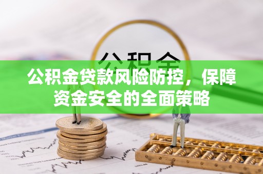 滨州公积金贷款风险防控，保障资金安全的全面策略