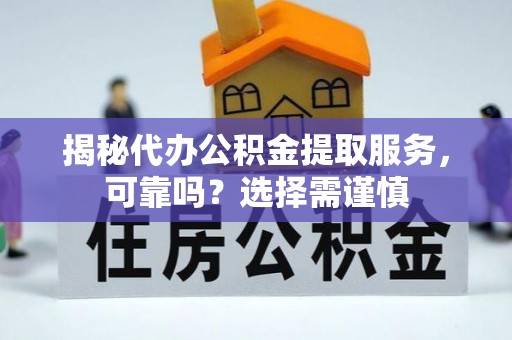 滨州揭秘代办公积金提取服务，可靠吗？选择需谨慎