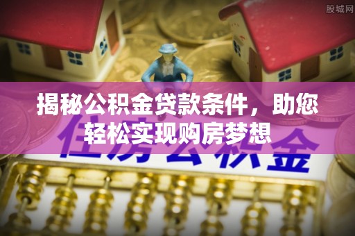 滨州揭秘公积金贷款条件，助您轻松实现购房梦想