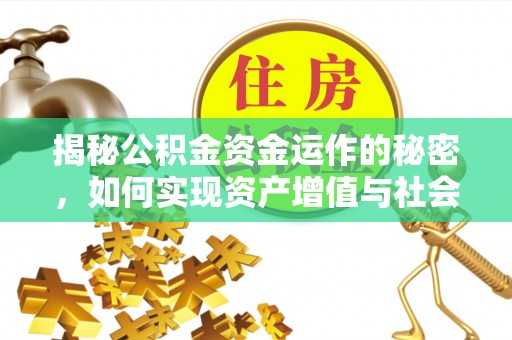 滨州揭秘公积金资金运作的秘密，如何实现资产增值与社会福利双赢？