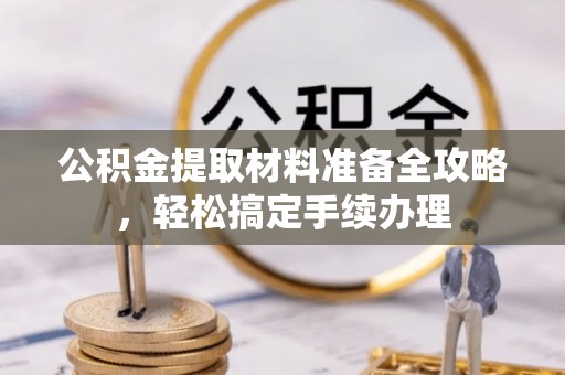 滨州公积金提取材料准备全攻略，轻松搞定手续办理