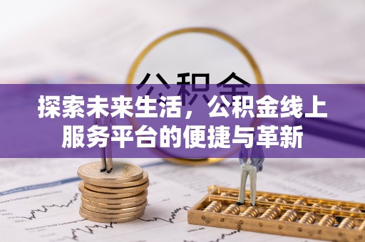 滨州探索未来生活，公积金线上服务平台的便捷与革新