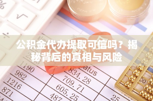 滨州公积金代办提取可信吗？揭秘背后的真相与风险
