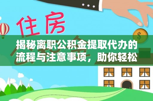 滨州揭秘离职公积金提取代办的流程与注意事项，助你轻松拿回属于你的钱！