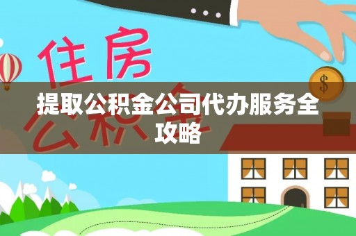 滨州提取公积金公司代办服务全攻略