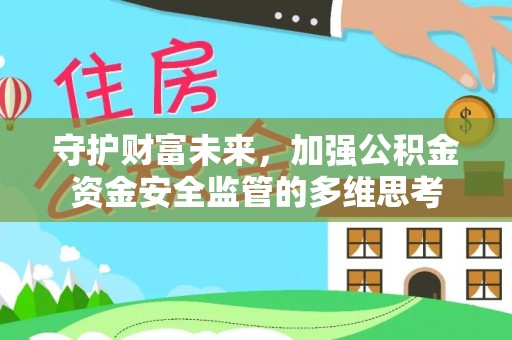 滨州守护财富未来，加强公积金资金安全监管的多维思考