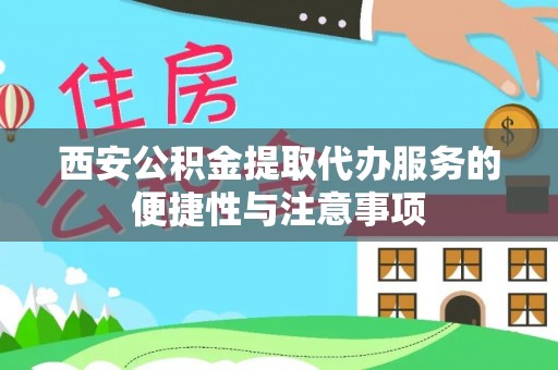 滨州西安公积金提取代办服务的便捷性与注意事项