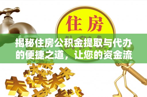 滨州揭秘住房公积金提取与代办的便捷之道，让您的资金流动更高效